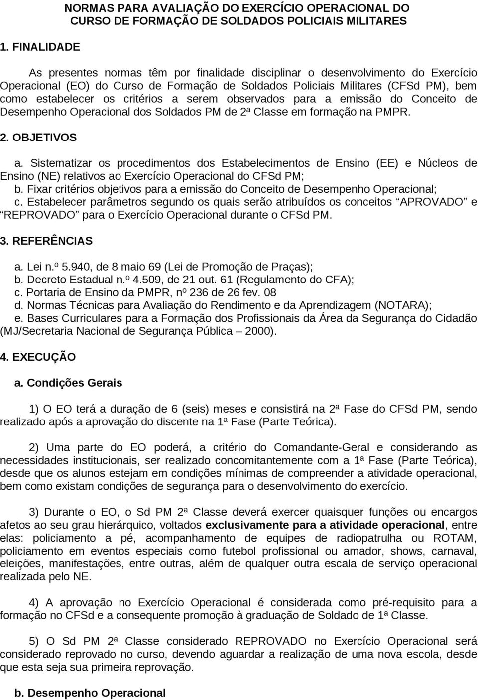 PM de 2ª Classe em formação na PMPR. 2. OBJETIVOS a. Sistematizar os procedimentos dos Estabelecimentos de Ensino (EE) e Núcleos de Ensino (NE) relativos ao Exercício Operacional do CFSd PM; b.