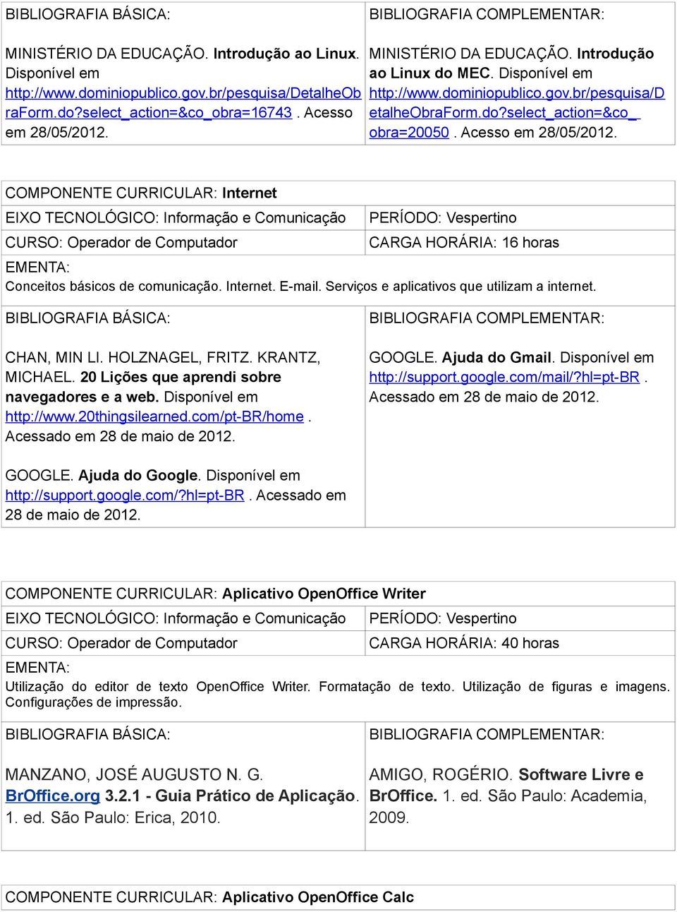 COMPONENTE CURRICULAR: Internet CARGA HORÁRIA: 16 horas Conceitos básicos de comunicação. Internet. E-mail. Serviços e aplicativos que utilizam a internet. BIBLIOGRAFIA BÁSICA: CHAN, MIN LI.