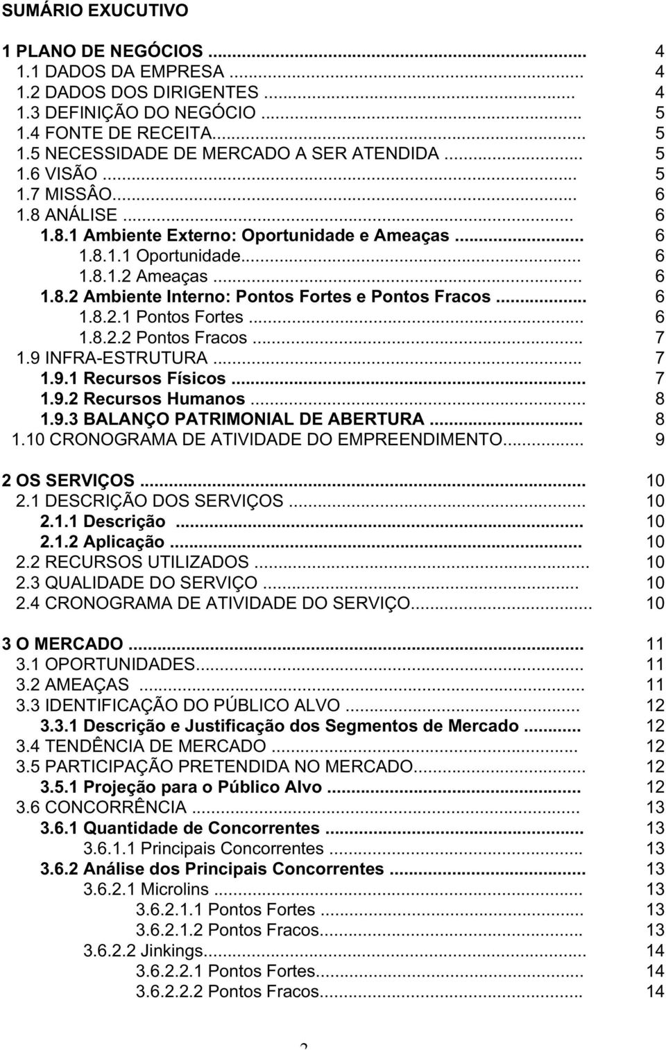 .. 6 1.8.2.1 Pontos Fortes... 6 1.8.2.2 Pontos Fracos... 7 1.9 INFRA-ESTRUTURA... 7 1.9.1 Recursos Físicos... 7 1.9.2 Recursos Humanos... 8 1.9.3 BALANÇO PATRIMONIAL DE ABERTURA... 8 1.10 CRONOGRAMA DE ATIVIDADE DO EMPREENDIMENTO.