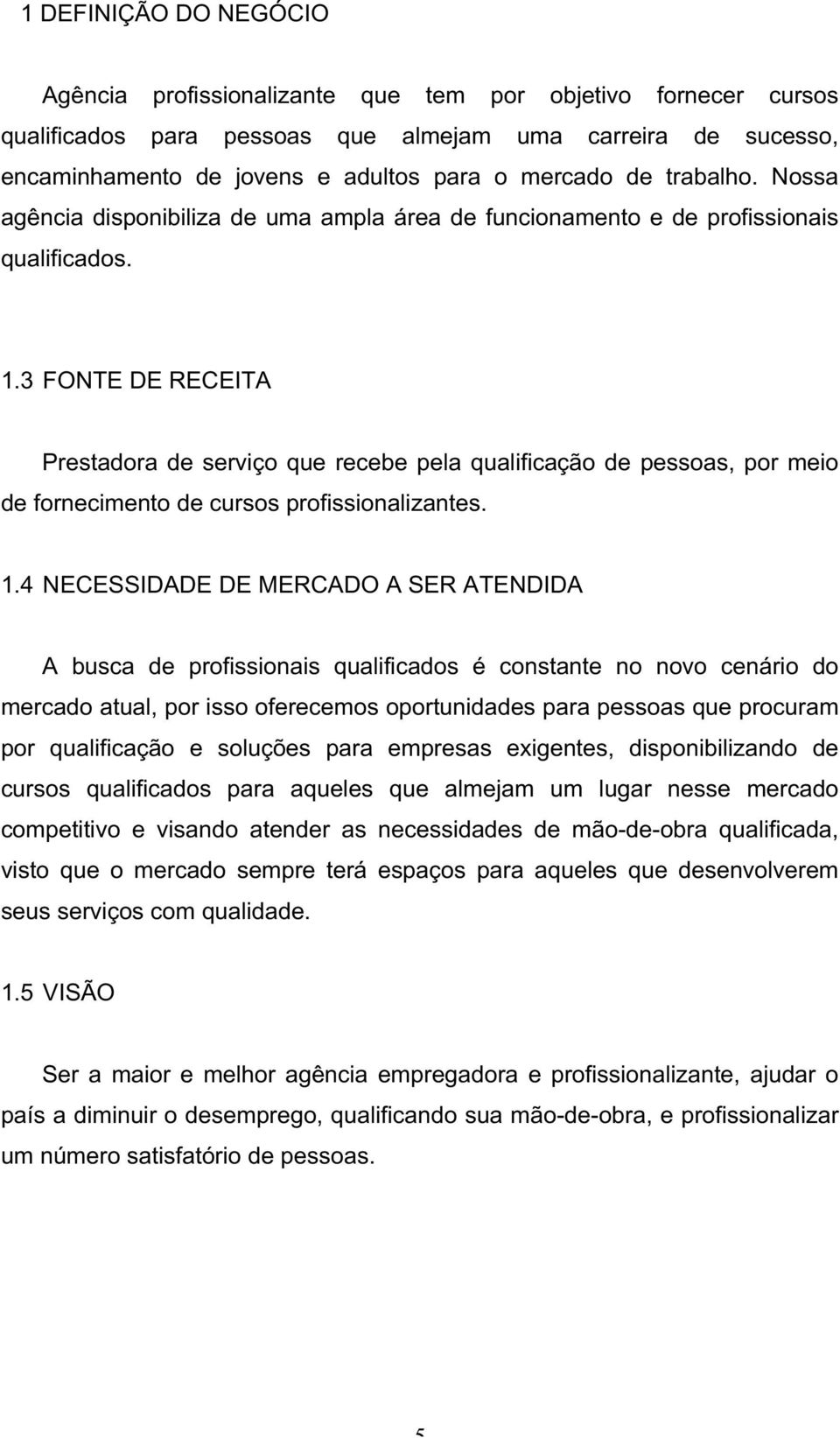 3 FONTE DE RECEITA Prestadora de serviço que recebe pela qualificação de pessoas, por meio de fornecimento de cursos profissionalizantes. 1.