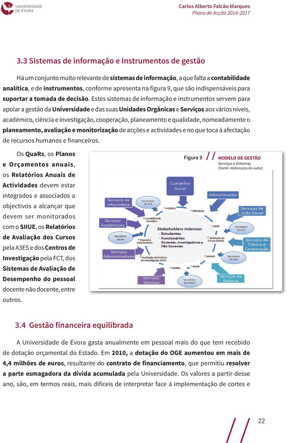 Estes sistemas de informação e instrumentos servem para apoiar a gestão da Universidade e das suas Unidades Orgânicas e Serviços aos vários níveis, académico, ciência e investigação, cooperação,