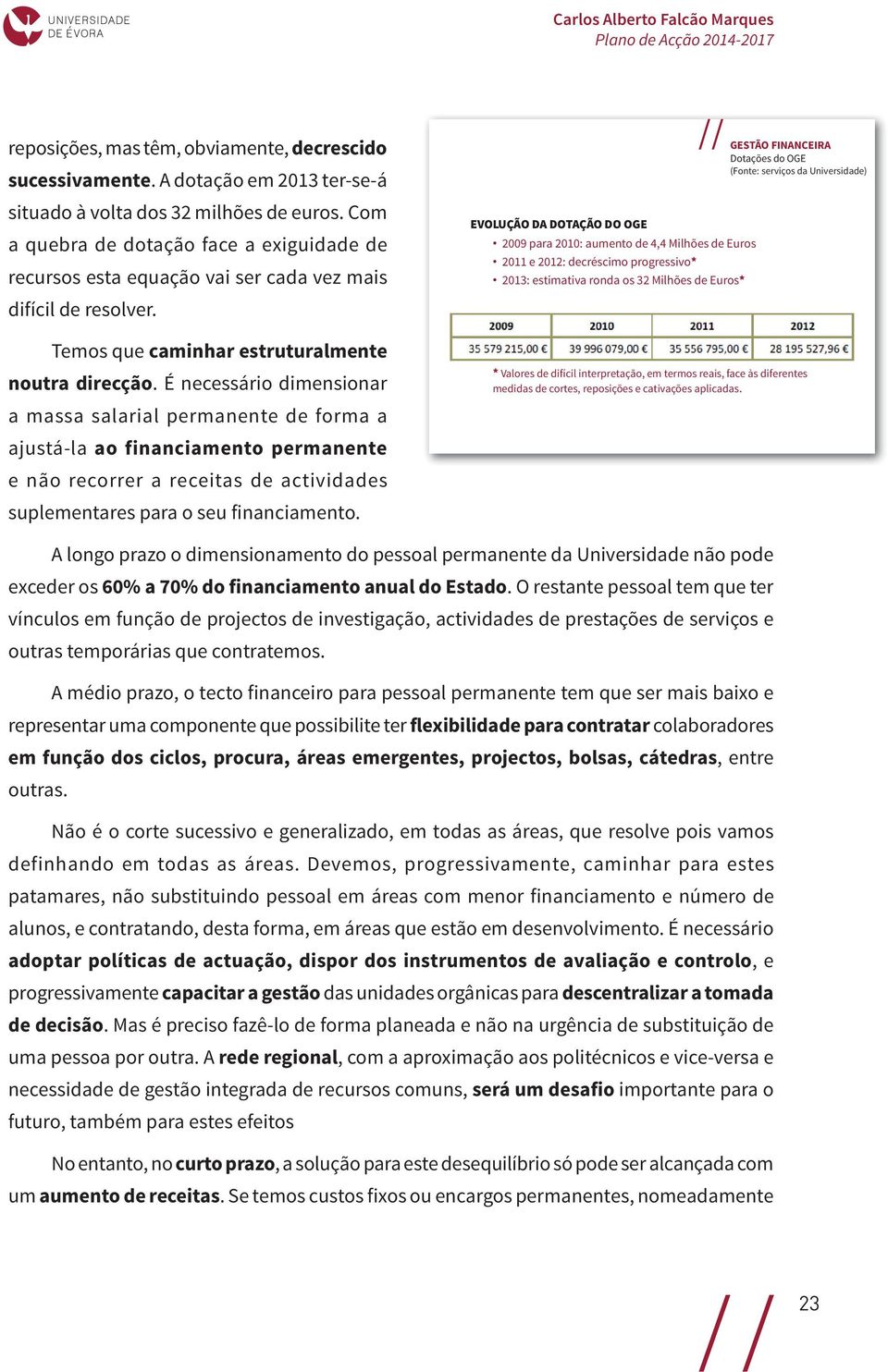 É necessário dimensionar a massa salarial permanente de forma a ajustá-la ao financiamento permanente e não recorrer a receitas de actividades suplementares para o seu financiamento.