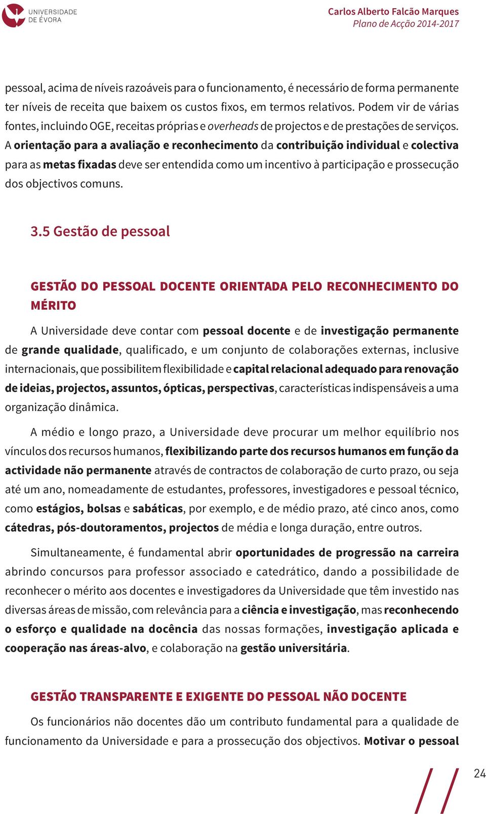 A orientação para a avaliação e reconhecimento da contribuição individual e colectiva para as metas fixadas deve ser entendida como um incentivo à participação e prossecução dos objectivos comuns. 3.