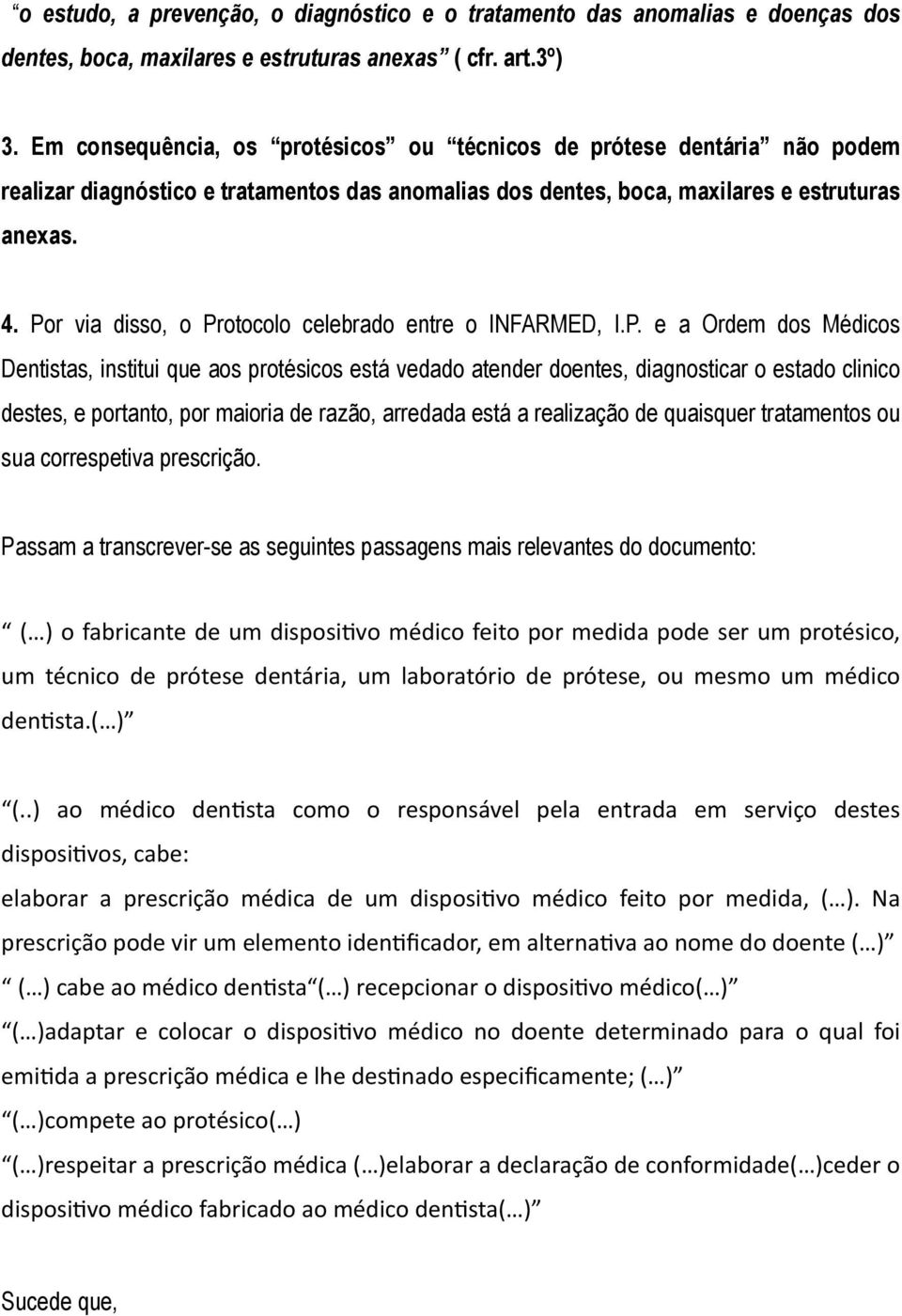 Por via disso, o Protocolo celebrado entre o INFARMED, I.P. e a Ordem dos Médicos Dentistas, institui que aos protésicos está vedado atender doentes, diagnosticar o estado clinico destes, e portanto,