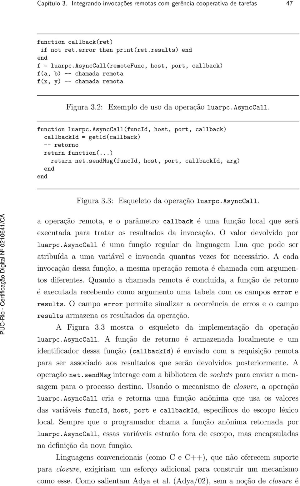 asynccall(funcid, host, port, callback) callbackid = getid(callback) -- retorno return function(...) return net.smsg(funcid, host, port, callbackid, arg) Figura 3.3: Esqueleto da operação luarpc.