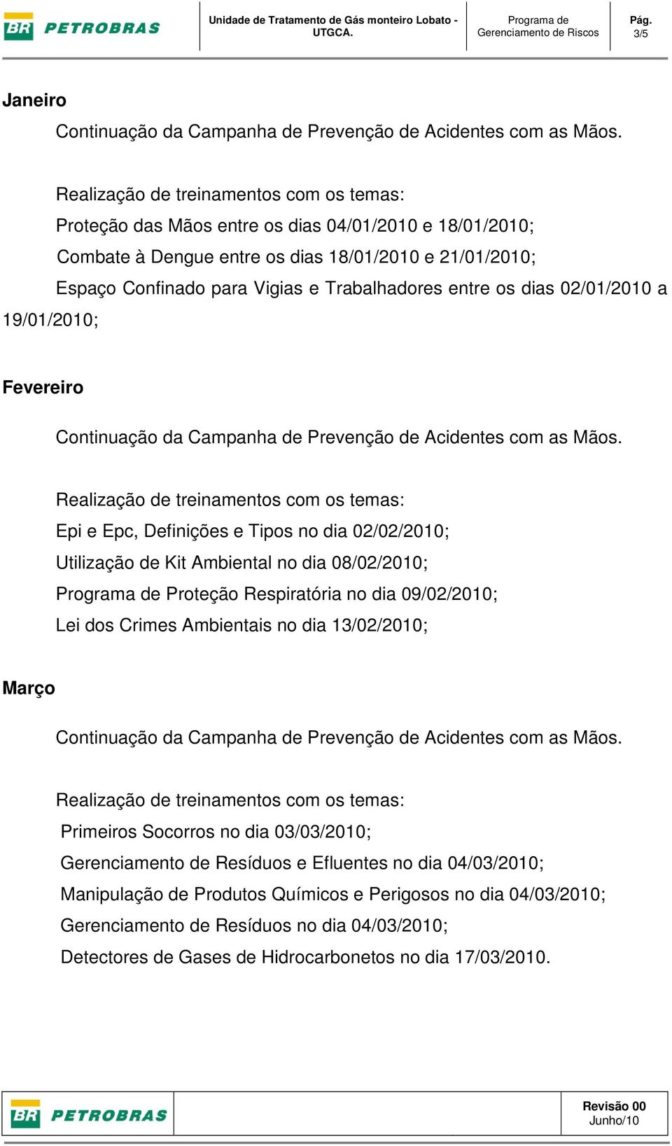 02/01/2010 a 19/01/2010; Fevereiro Epi e Epc, Definições e Tipos no dia 02/02/2010; Utilização de Kit Ambiental no dia 08/02/2010; Programa de Proteção Respiratória no dia 09/02/2010; Lei dos