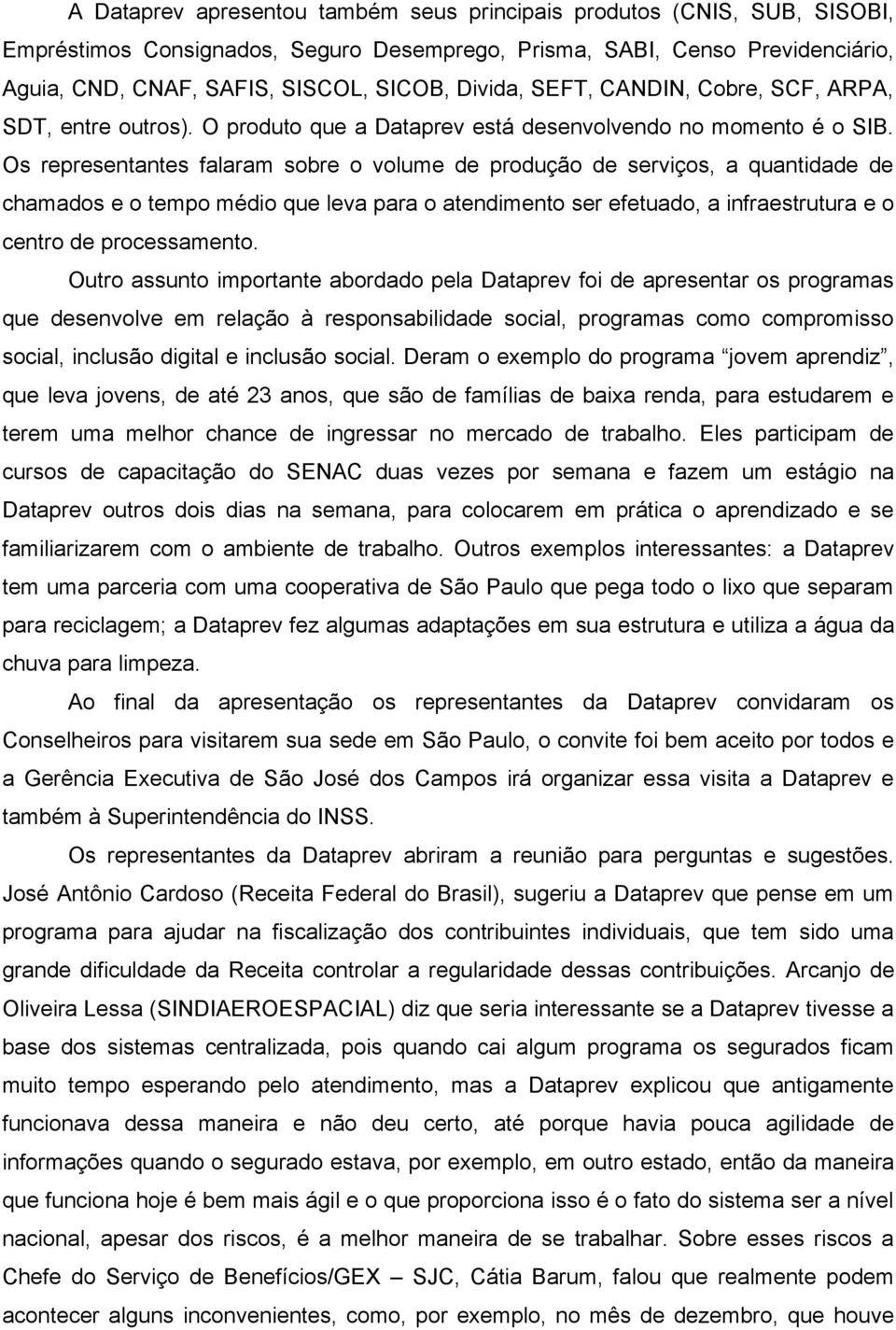 Os representantes falaram sobre o volume de produção de serviços, a quantidade de chamados e o tempo médio que leva para o atendimento ser efetuado, a infraestrutura e o centro de processamento.