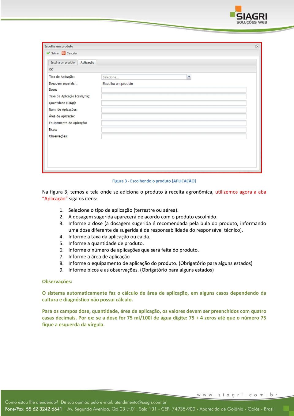 Informe a dose (a dosagem sugerida é recomendada pela bula do produto, informando uma dose diferente da sugerida é de responsabilidade do responsável técnico). 4. Informe a taxa da aplicação ou calda.