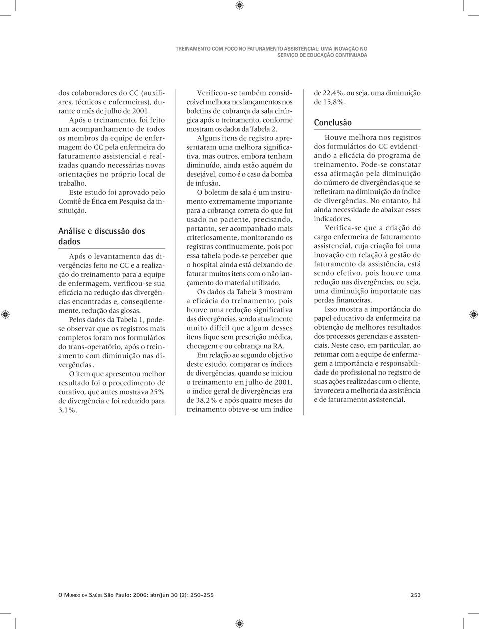 próprio local de trabalho. Este estudo foi aprovado pelo Comitê de Ética em Pesquisa da instituição.