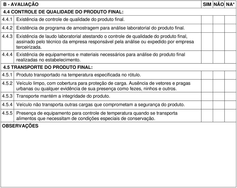 e materiais necessários para análise do produto final realizadas no estabelecimento 45 TRANSPORTE DO PRODUTO FINAL: 451 Produto transportado na temperatura especificada no rótulo 452 Veículo limpo,