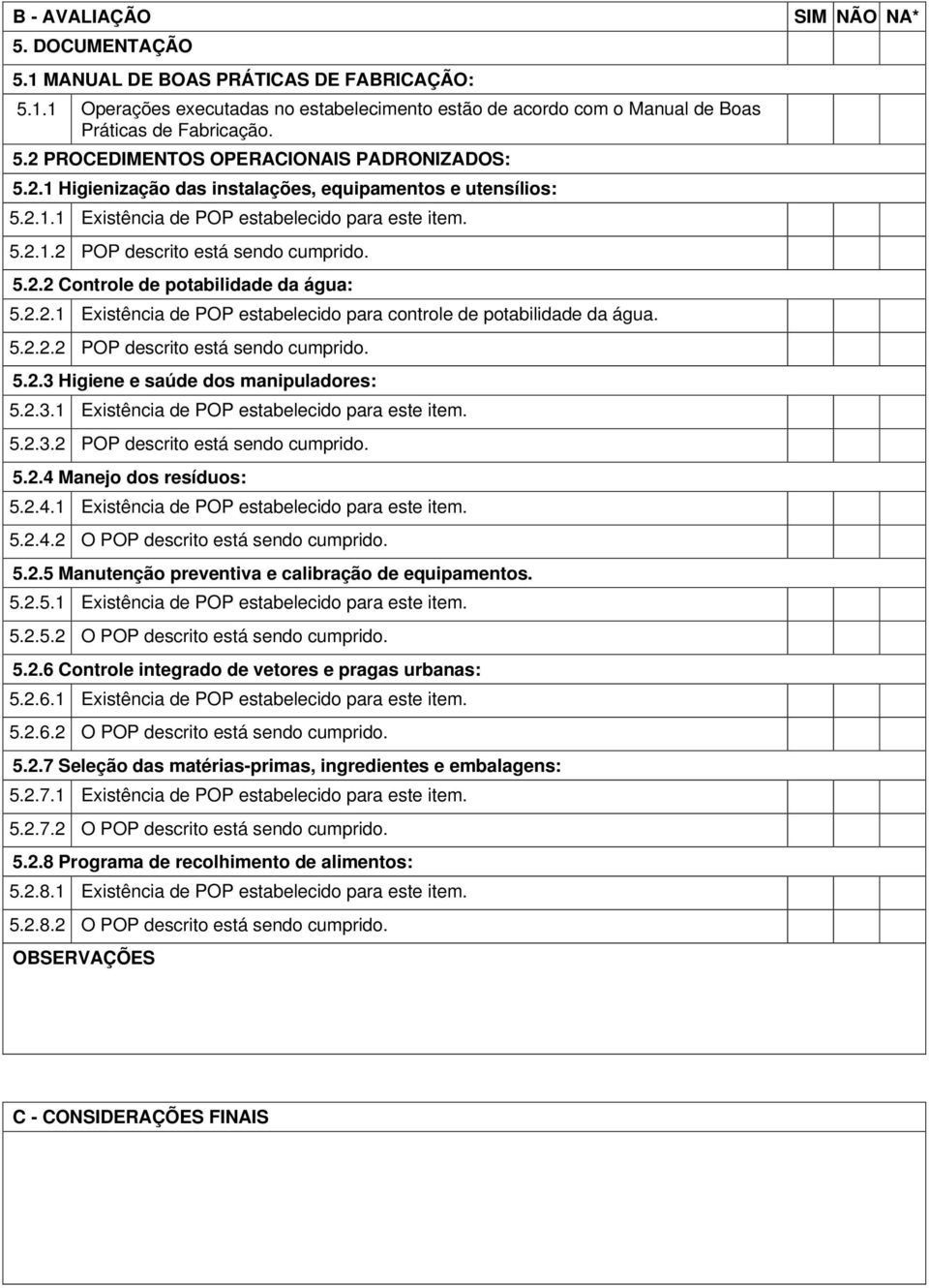 água: 5221 Existência de POP estabelecido para controle de potabilidade da água 5222 POP descrito está sendo cumprido 523 Higiene e saúde dos manipuladores: 5231 Existência de POP estabelecido para