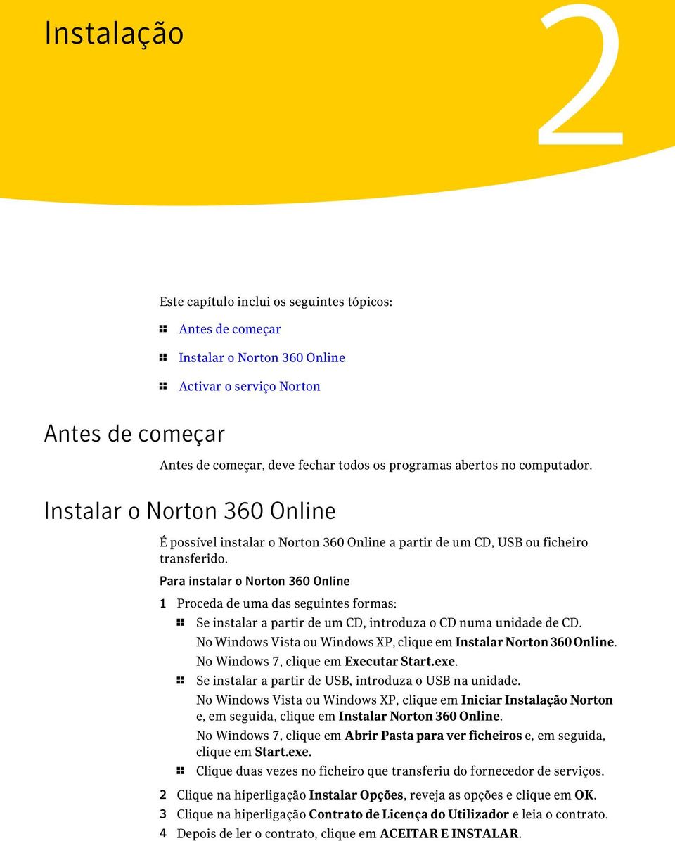 Para instalar o Norton 360 Online 1 Proceda de uma das seguintes formas: 1 Se instalar a partir de um CD, introduza o CD numa unidade de CD.