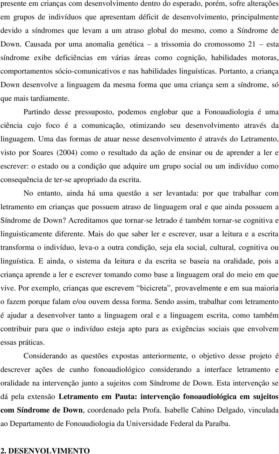 Causada por uma anomalia genética a trissomia do cromossomo 21 esta síndrome exibe deficiências em várias áreas como cognição, habilidades motoras, comportamentos sócio-comunicativos e nas