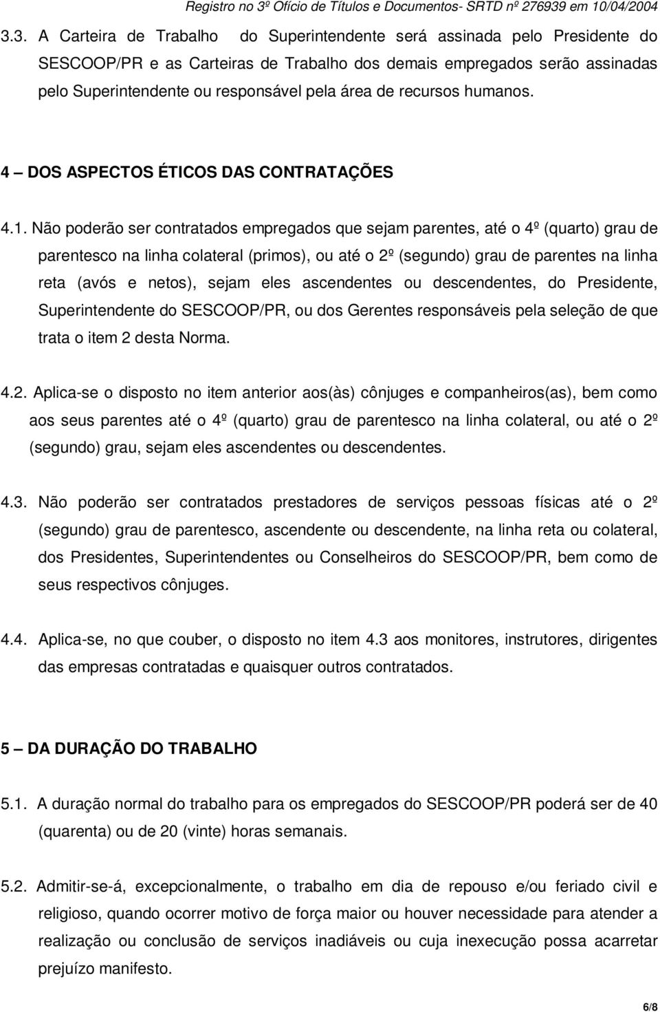 Não poderão ser contratados empregados que sejam parentes, até o 4º (quarto) grau de parentesco na linha colateral (primos), ou até o 2º (segundo) grau de parentes na linha reta (avós e netos), sejam