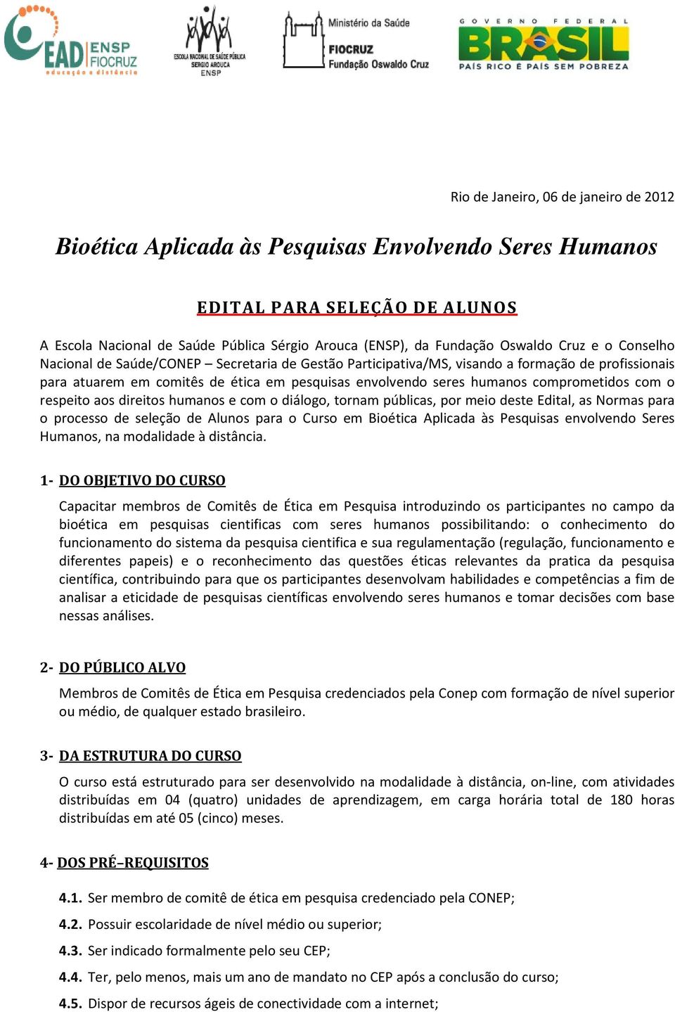 comprometidos com o respeito aos direitos humanos e com o diálogo, tornam públicas, por meio deste Edital, as Normas para o processo de seleção de Alunos para o Curso em Bioética Aplicada às