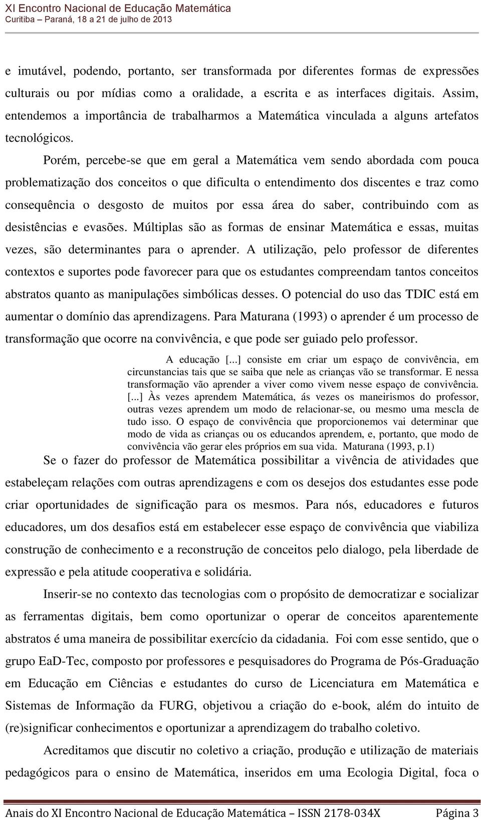 Porém, percebe-se que em geral a Matemática vem sendo abordada com pouca problematização dos conceitos o que dificulta o entendimento dos discentes e traz como consequência o desgosto de muitos por