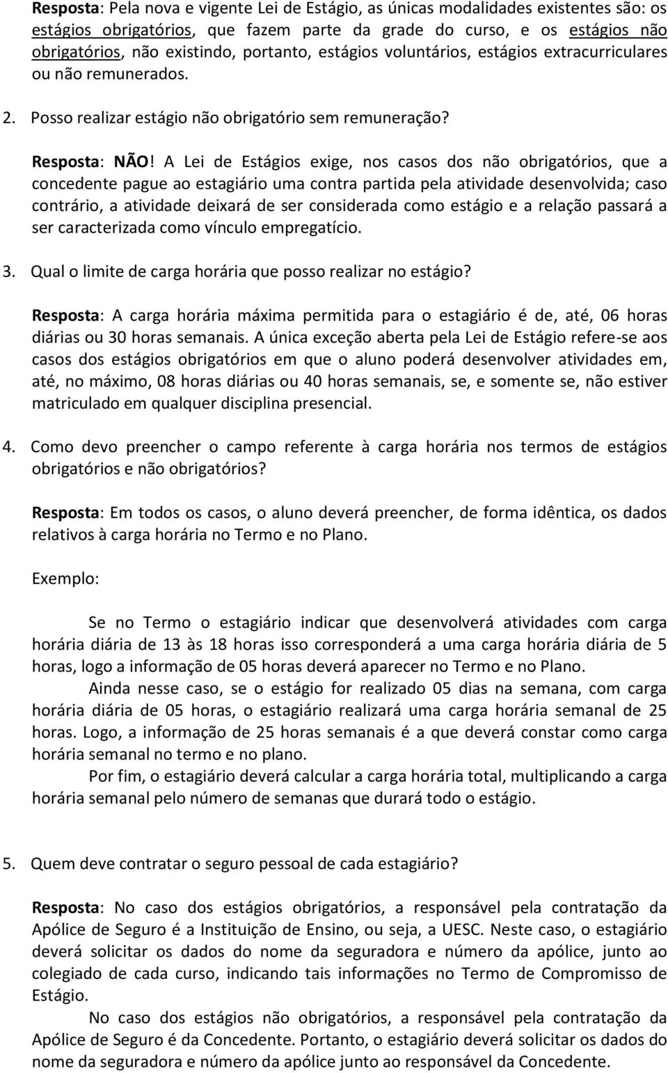 A Lei de Estágios exige, nos casos dos não obrigatórios, que a concedente pague ao estagiário uma contra partida pela atividade desenvolvida; caso contrário, a atividade deixará de ser considerada