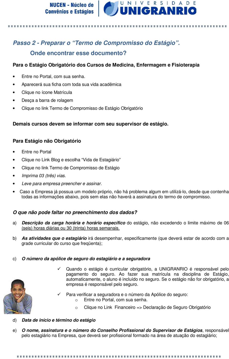 estági. Para Estági nã Obrigatóri Entre n Prtal Clique n Link Blg e esclha Vida de Estagiári Clique n link Term de Cmprmiss de Estági Imprima 03 (três) vias. Leve para empresa preencher e assinar.