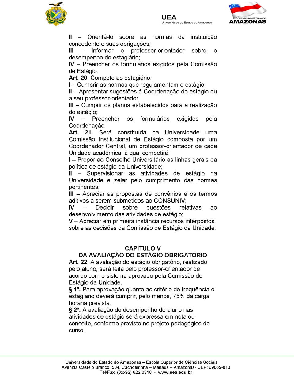 Compete ao estagiário: I Cumprir as normas que regulamentam o estágio; II Apresentar sugestões à Coordenação do estágio ou a seu professor-orientador; III Cumprir os planos estabelecidos para a