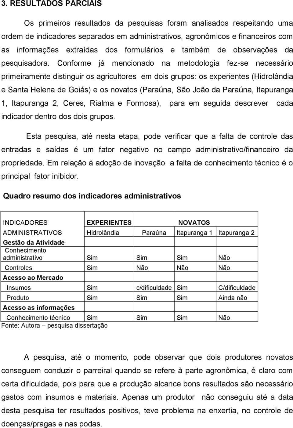 Conforme já mencionado na metodologia fez-se necessário primeiramente distinguir os agricultores em dois grupos: os experientes (Hidrolândia e Santa Helena de Goiás) e os novatos (Paraúna, São João