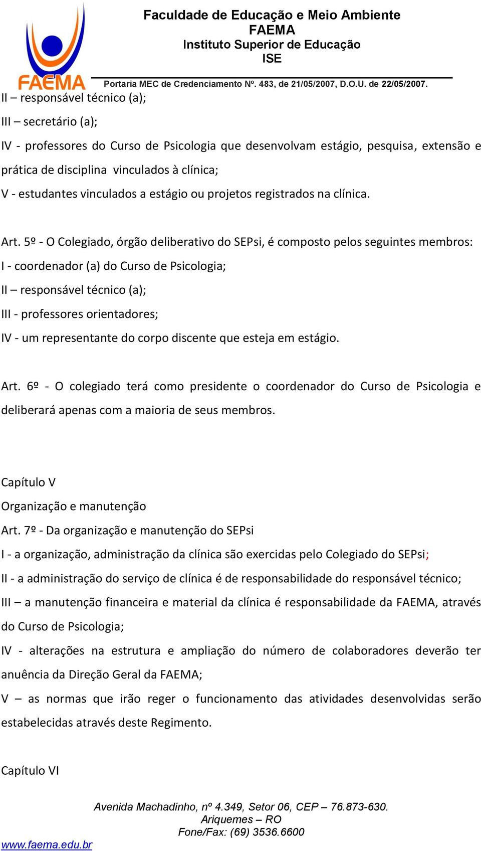 5º - O Colegiado, órgão deliberativo do SEPsi, é composto pelos seguintes membros: I - coordenador (a) do Curso de Psicologia; II responsável técnico (a); III - professores orientadores; IV - um