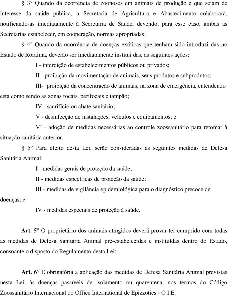 deverão ser imediatamente institui das, as seguintes ações: I - interdição de estabelecimentos públicos ou privados; II - proibição da movimentação de animais, seus produtos e subprodutos; III-