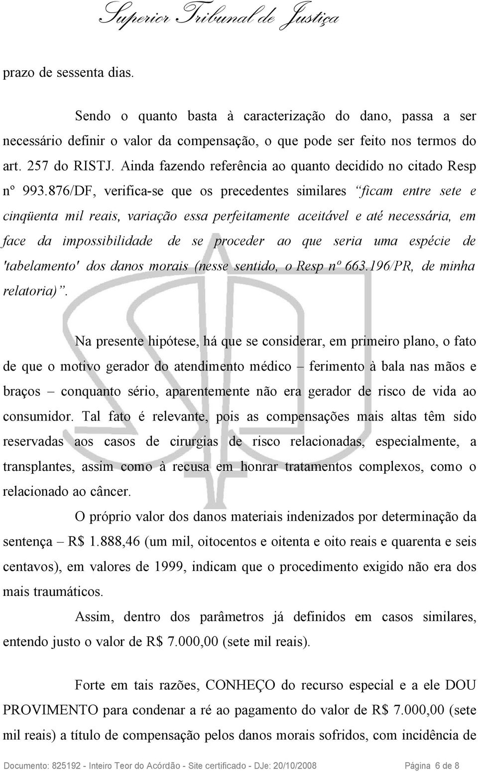 876/DF, verifica-se que os precedentes similares ficam entre sete e cinqüenta mil reais, variação essa perfeitamente aceitável e até necessária, em face da impossibilidade de se proceder ao que seria