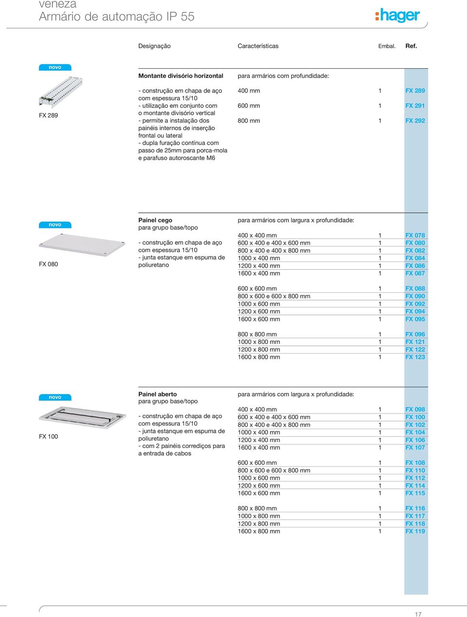 ou lateral dupla furação contínua com passo de 5mm para porcamola e parafuso autoroscante M6 para armários com profundidade: 400 mm FX 89 600 mm FX 9 800 mm FX 9 FX 080 Painel cego para grupo