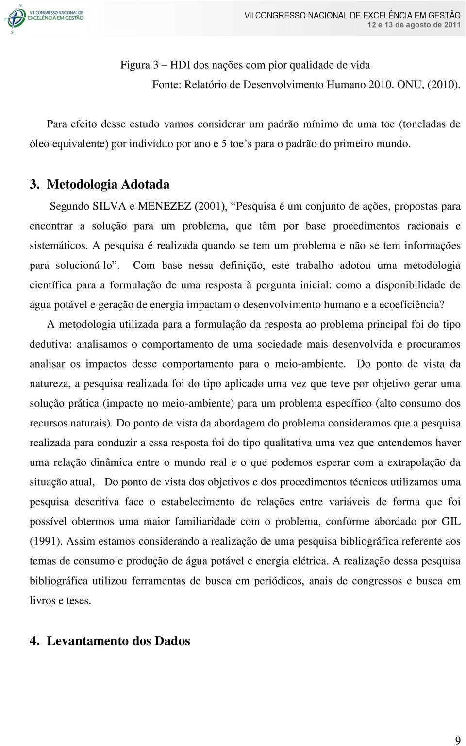 Metodologia Adotada Segundo SILVA e MENEZEZ (2001), Pesquisa é um conjunto de ações, propostas para encontrar a solução para um problema, que têm por base procedimentos racionais e sistemáticos.