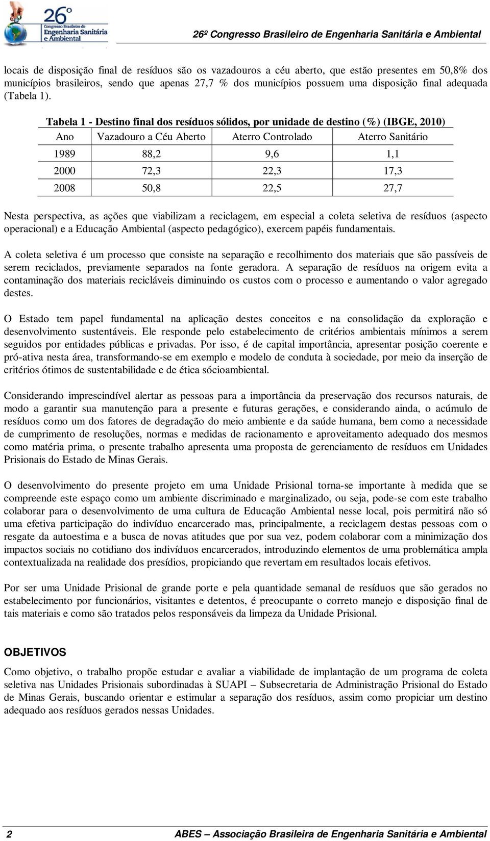 Tabela 1 - Destino final dos resíduos sólidos, por unidade de destino (%) (IBGE, 2010) Ano Vazadouro a Céu Aberto Aterro Controlado Aterro Sanitário 1989 88,2 9,6 1,1 2000 72,3 22,3 17,3 2008 50,8