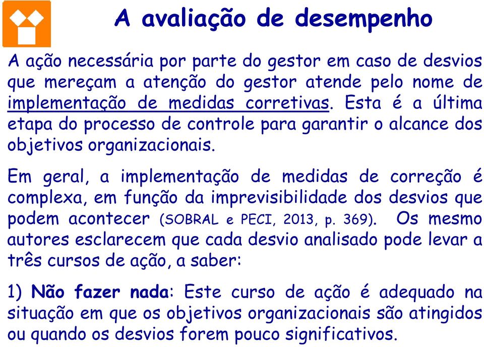 Em geral, a implementação de medidas de correção é complexa, em função da imprevisibilidade dos desvios que podem acontecer (SOBRAL e PECI, 2013, p. 369).