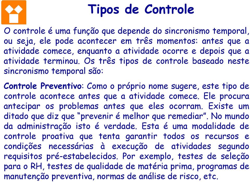 Ele procura antecipar os problemas antes que eles ocorram. Existe um ditado que diz que prevenir é melhor que remediar. No mundo da administração isto é verdade.