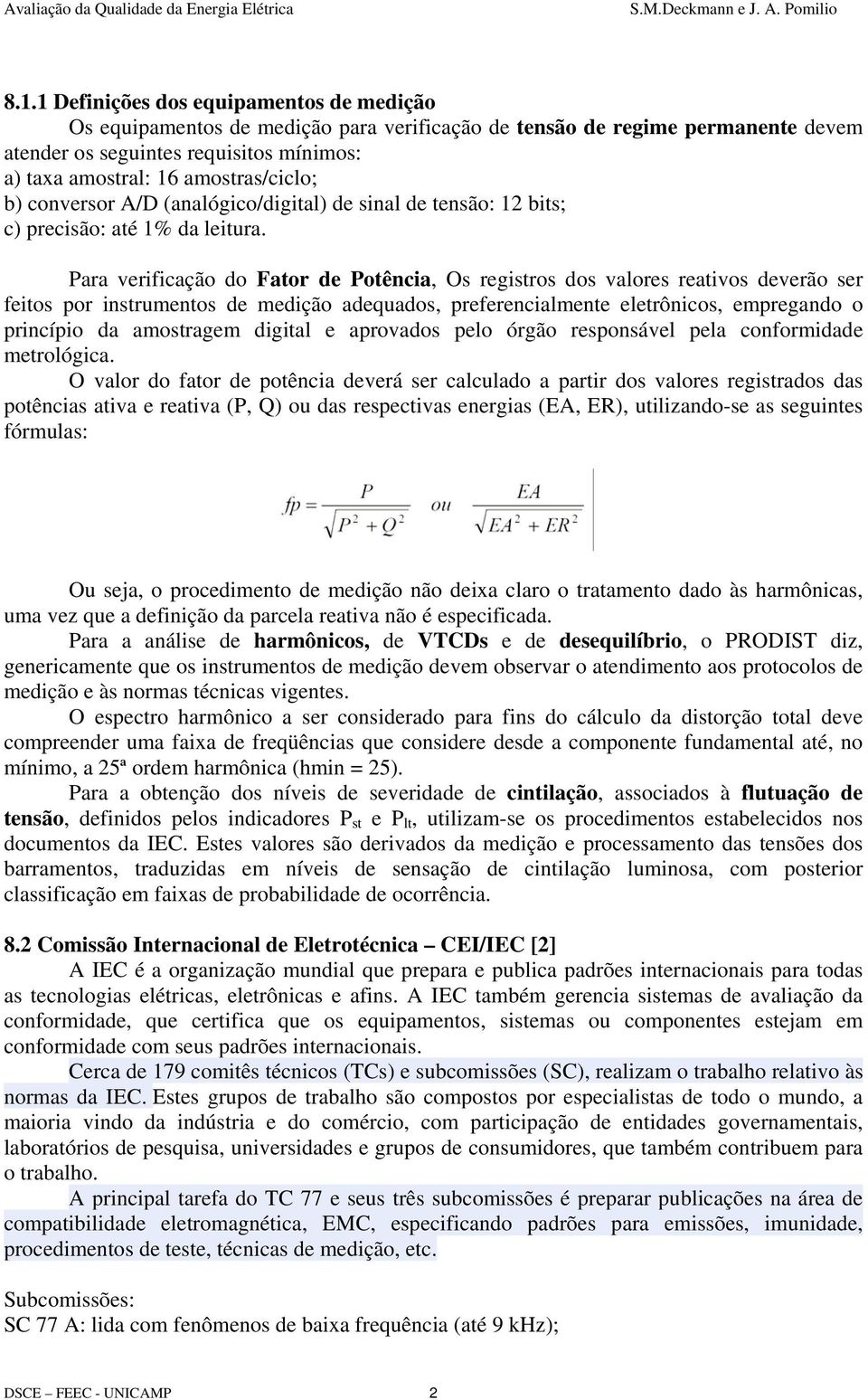 Para verificação do Fator de Potência, Os registros dos valores reativos deverão ser feitos por instrumentos de medição adequados, preferencialmente eletrônicos, empregando o princípio da amostragem