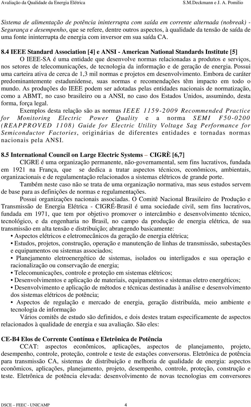 4 IEEE Standard Association [4] e ANSI - American National Standards Institute [5] O IEEE-SA é uma entidade que desenvolve normas relacionadas a produtos e serviços, nos setores de telecomunicações,