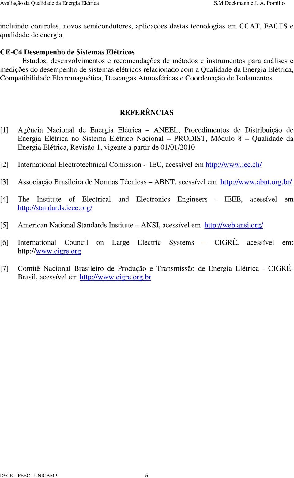 Coordenação de Isolamentos REFERÊNCIAS [1] Agência Nacional de Energia Elétrica ANEEL, Procedimentos de Distribuição de Energia Elétrica no Sistema Elétrico Nacional PRODIST, Módulo 8 Qualidade da