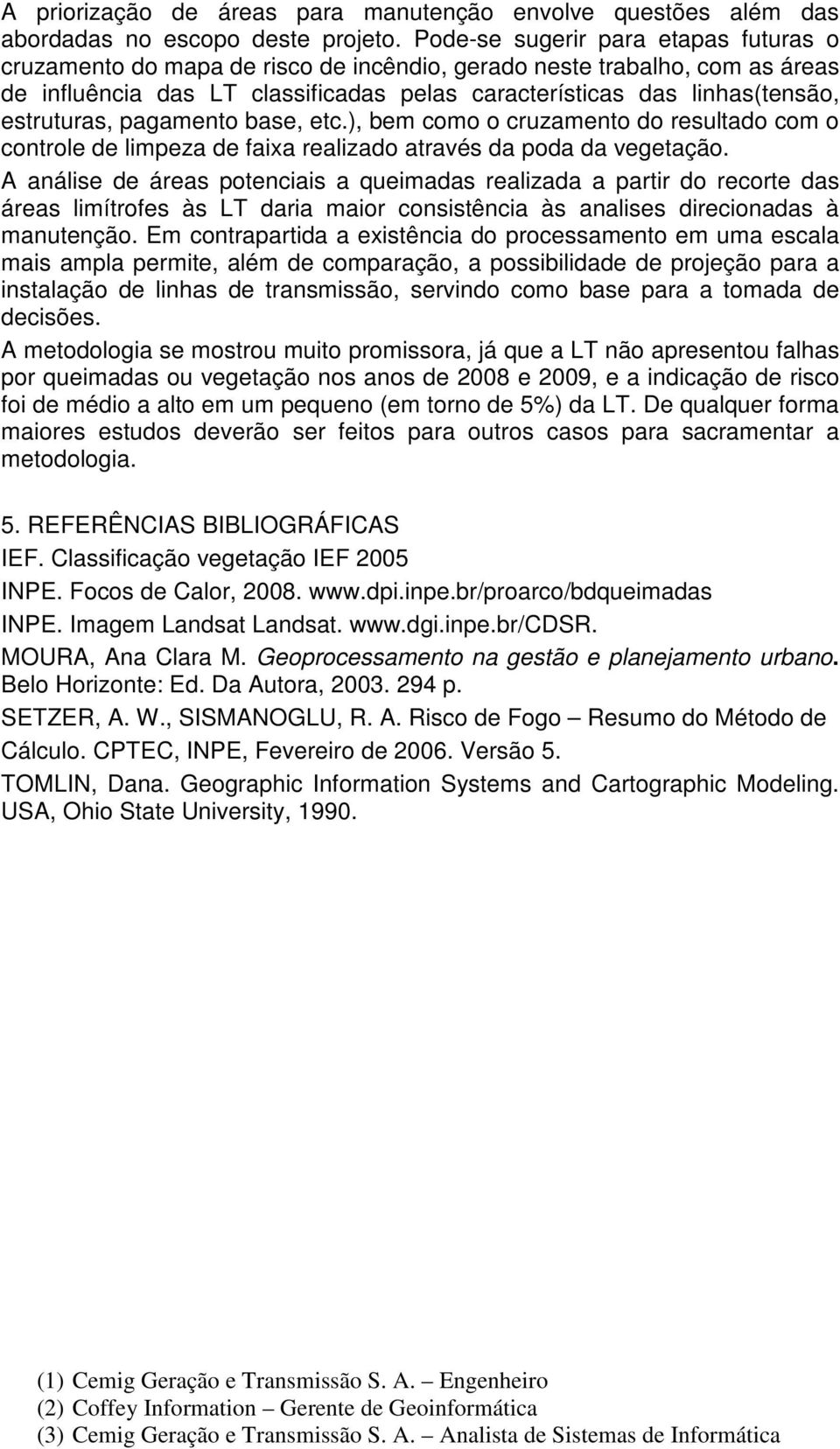 estruturas, pagamento base, etc.), bem como o cruzamento do resultado com o controle de limpeza de faixa realizado através da poda da vegetação.