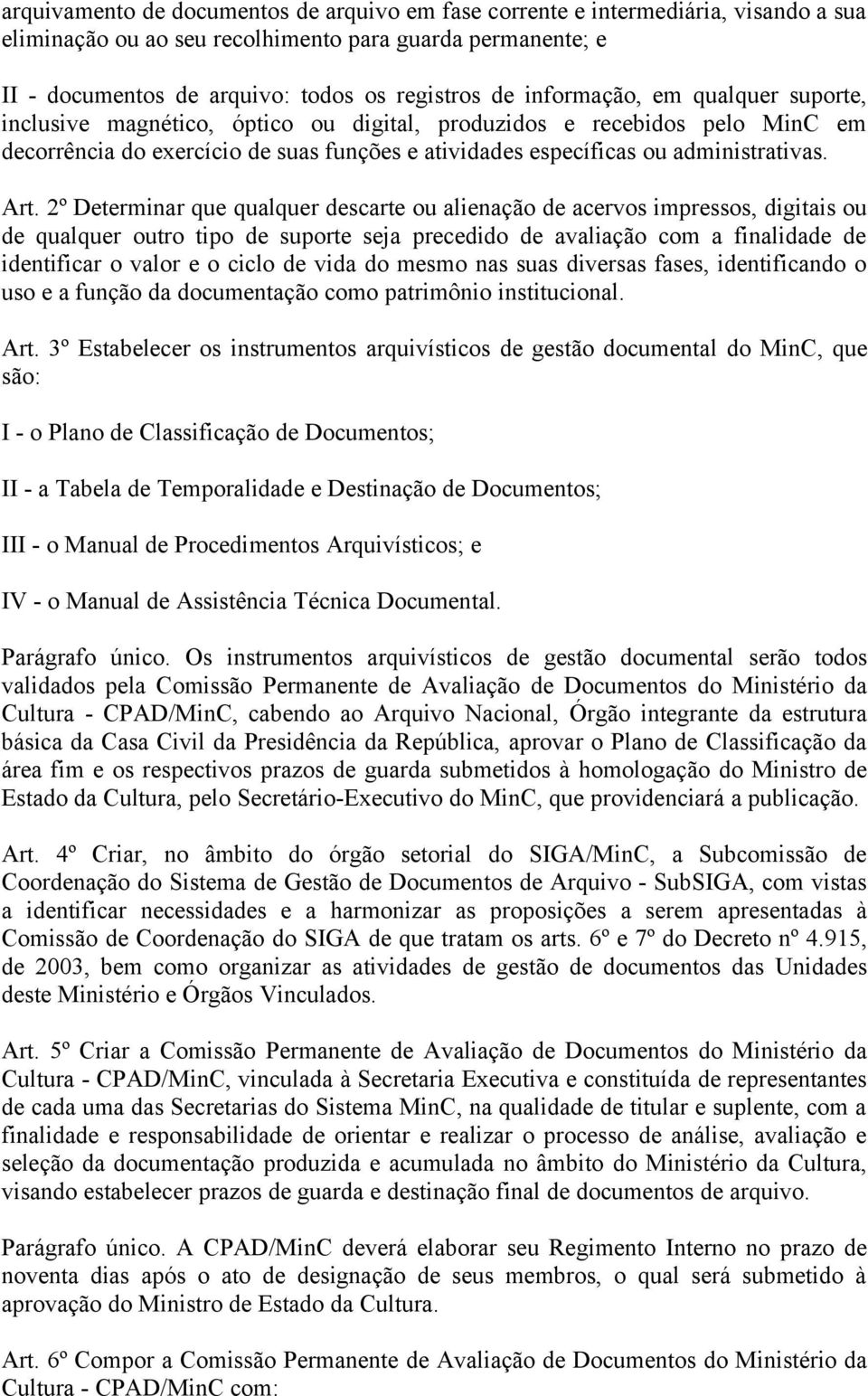 2º Determinar que qualquer descarte ou alienação de acervos impressos, digitais ou de qualquer outro tipo de suporte seja precedido de avaliação com a finalidade de identificar o valor e o ciclo de