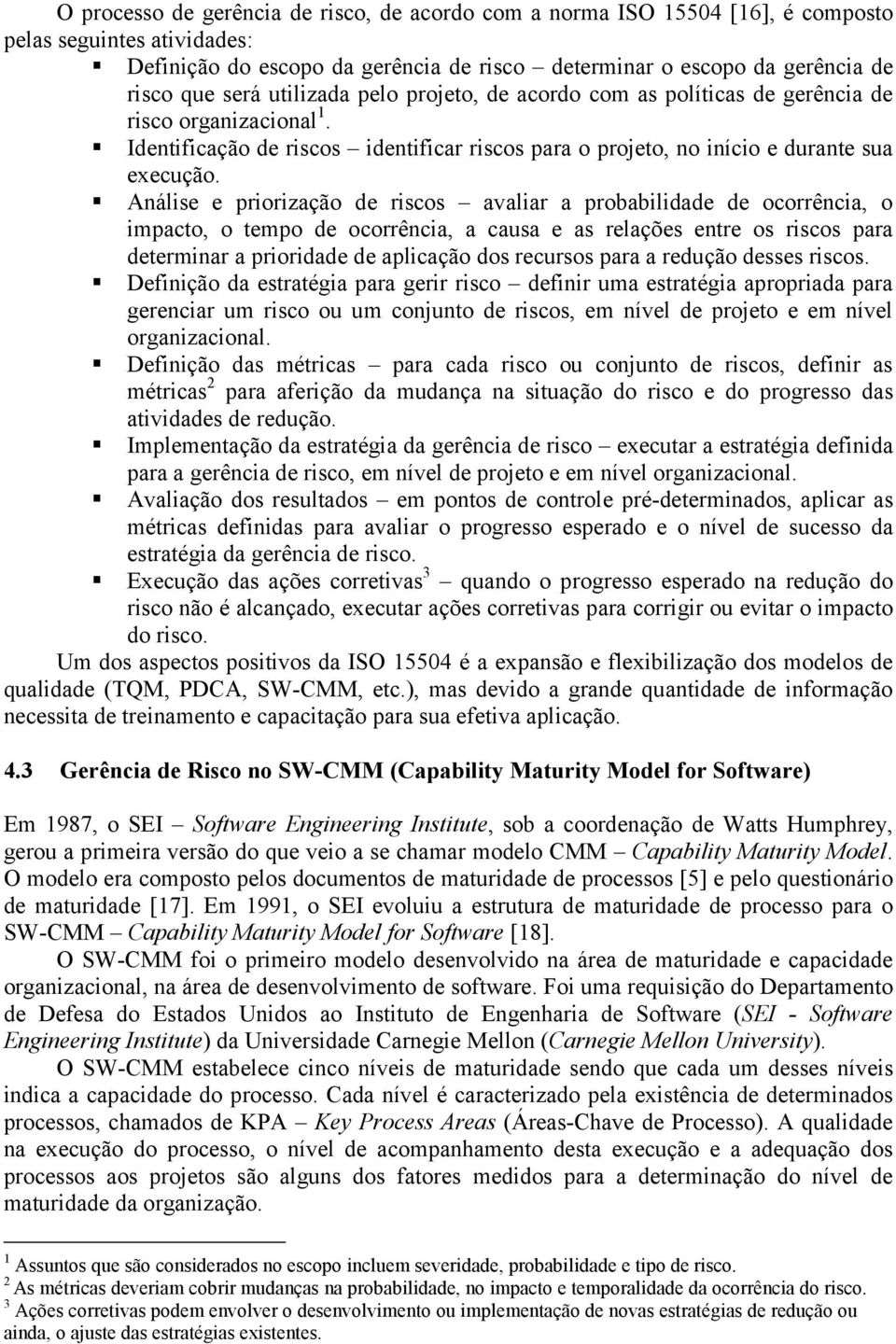 Análise e priorização de riscos avaliar a probabilidade de ocorrência, o impacto, o tempo de ocorrência, a causa e as relações entre os riscos para determinar a prioridade de aplicação dos recursos