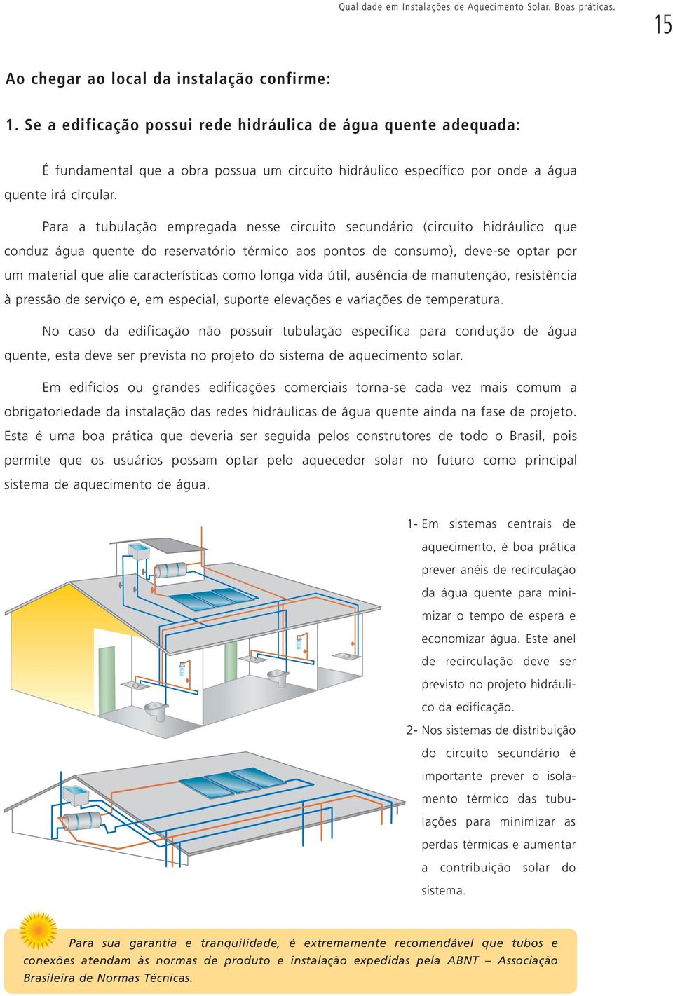 Para a tubulação empregada nesse circuito secundário (circuito hidráulico que conduz água quente do reservatório térmico aos pontos de consumo), deve-se optar por um material que alie características