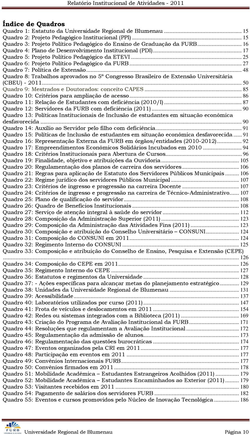 .. 25 Quadro 6: Projeto Político Pedagógico da FURB... 27 Quadro 7: Política de Extensão... 48 Quadro 8: Trabalhos aprovados no 5º Congresso Brasileiro de Extensão Universitária (CBEU) - 2011.