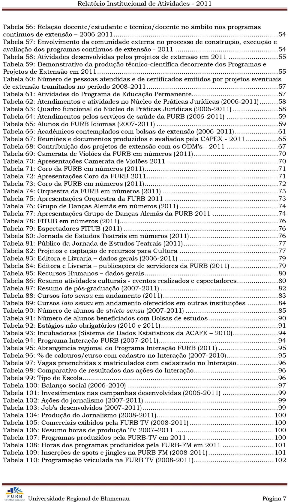.. 54 Tabela 58: Atividades desenvolvidas pelos projetos de extensão em 2011... 55 Tabela 59: Demonstrativo da produção técnico-científica decorrente dos Programas e Projetos de Extensão em 2011.