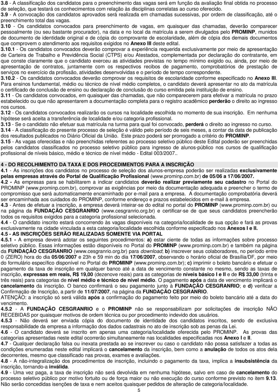 9 - A convocação dos candidatos aprovados será realizada em chamadas sucessivas, por ordem de classificação, até o preenchimento total das vagas. 3.