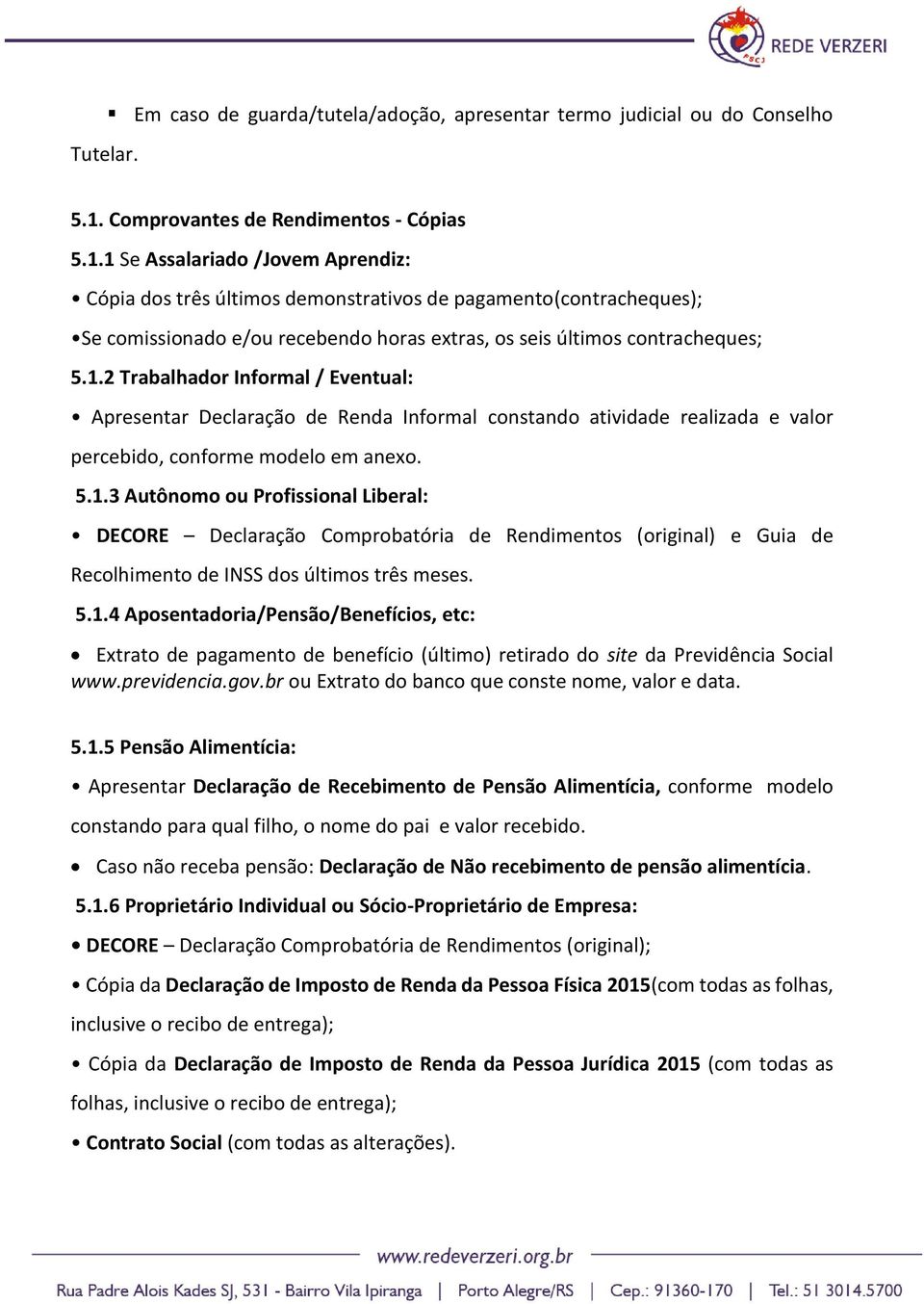 1 Se Assalariado /Jovem Aprendiz: Cópia dos três últimos demonstrativos de pagamento(contracheques); Se comissionado e/ou recebendo horas extras, os seis últimos contracheques; 5.1.2 Trabalhador Informal / Eventual: Apresentar Declaração de Renda Informal constando atividade realizada e valor percebido, conforme modelo em anexo.