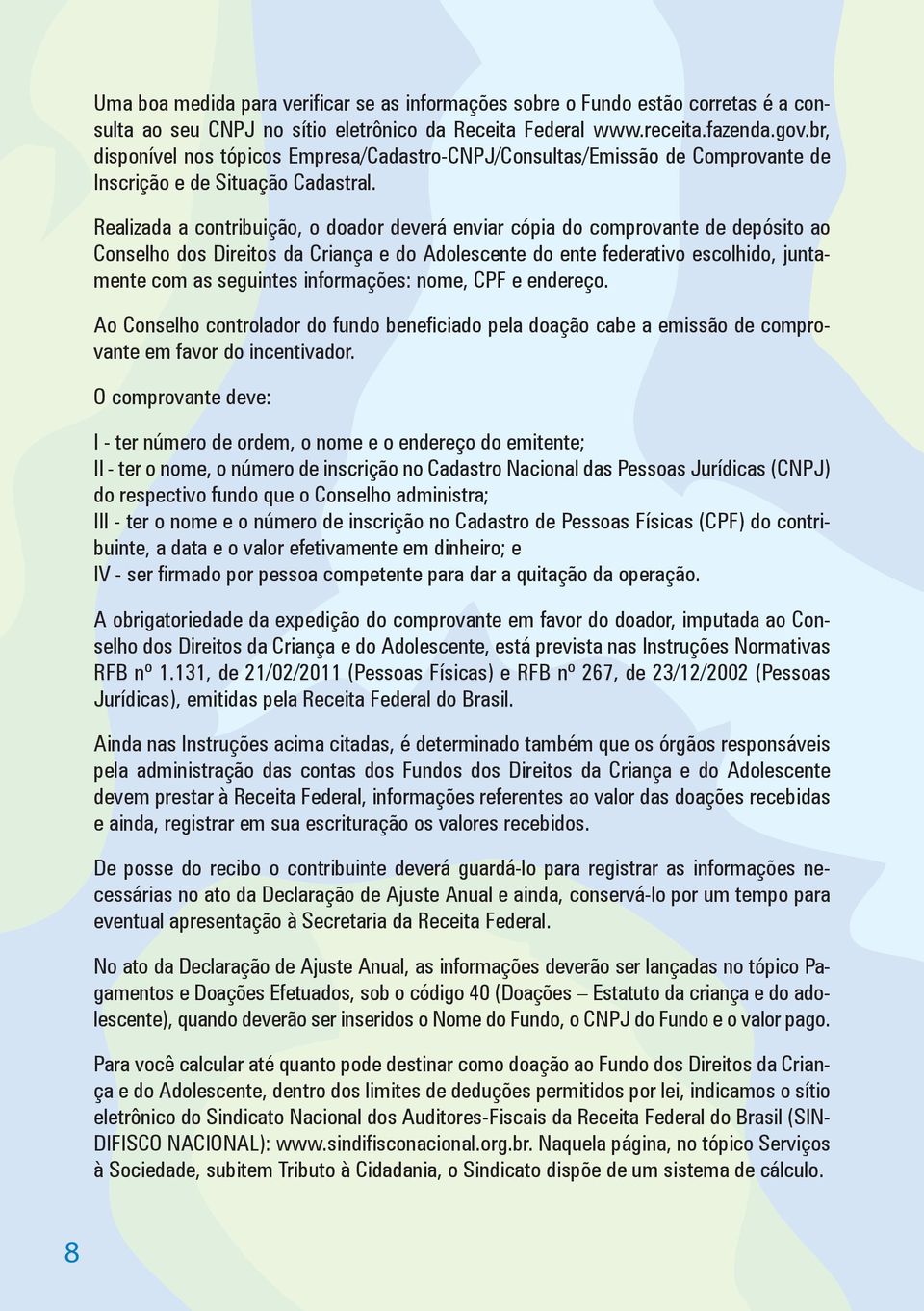 Realizada a contribuição, o doador deverá enviar cópia do comprovante de depósito ao Conselho dos Direitos da Criança e do Adolescente do ente federativo escolhido, juntamente com as seguintes