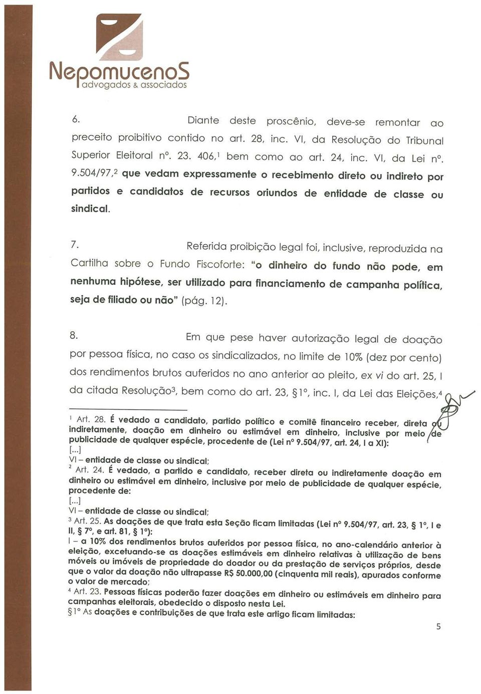 Referida proibição legal foi, inclusive, reproduzida na Cartilha sobre o Fundo Fiscoforte: o dinheiro do fundo não pode, em nenhuma hipótese, ser utilizado para financiamento de campanha política,