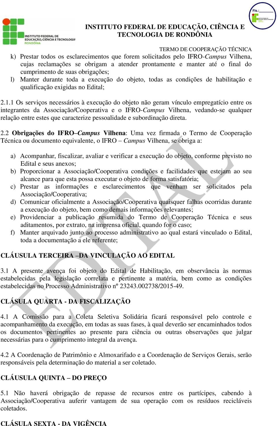 1 Os serviços necessários à execução do objeto não geram vínculo empregatício entre os integrantes da Associação/Cooperativa e o IFRO-Campus Vilhena, vedando-se qualquer relação entre estes que