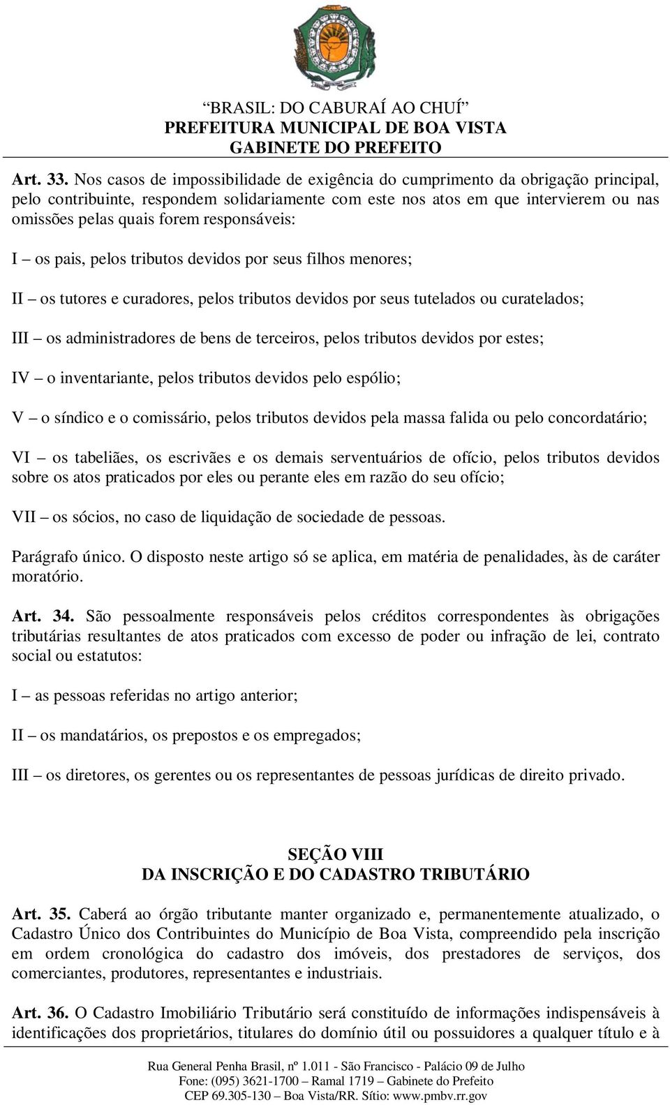 responsáveis: I os pais, pelos tributos devidos por seus filhos menores; II os tutores e curadores, pelos tributos devidos por seus tutelados ou curatelados; III os administradores de bens de