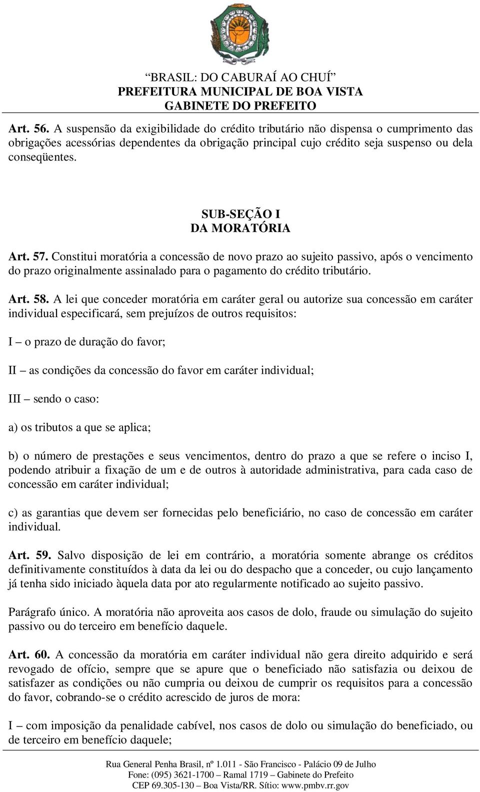 A lei que conceder moratória em caráter geral ou autorize sua concessão em caráter individual especificará, sem prejuízos de outros requisitos: I o prazo de duração do favor; II as condições da