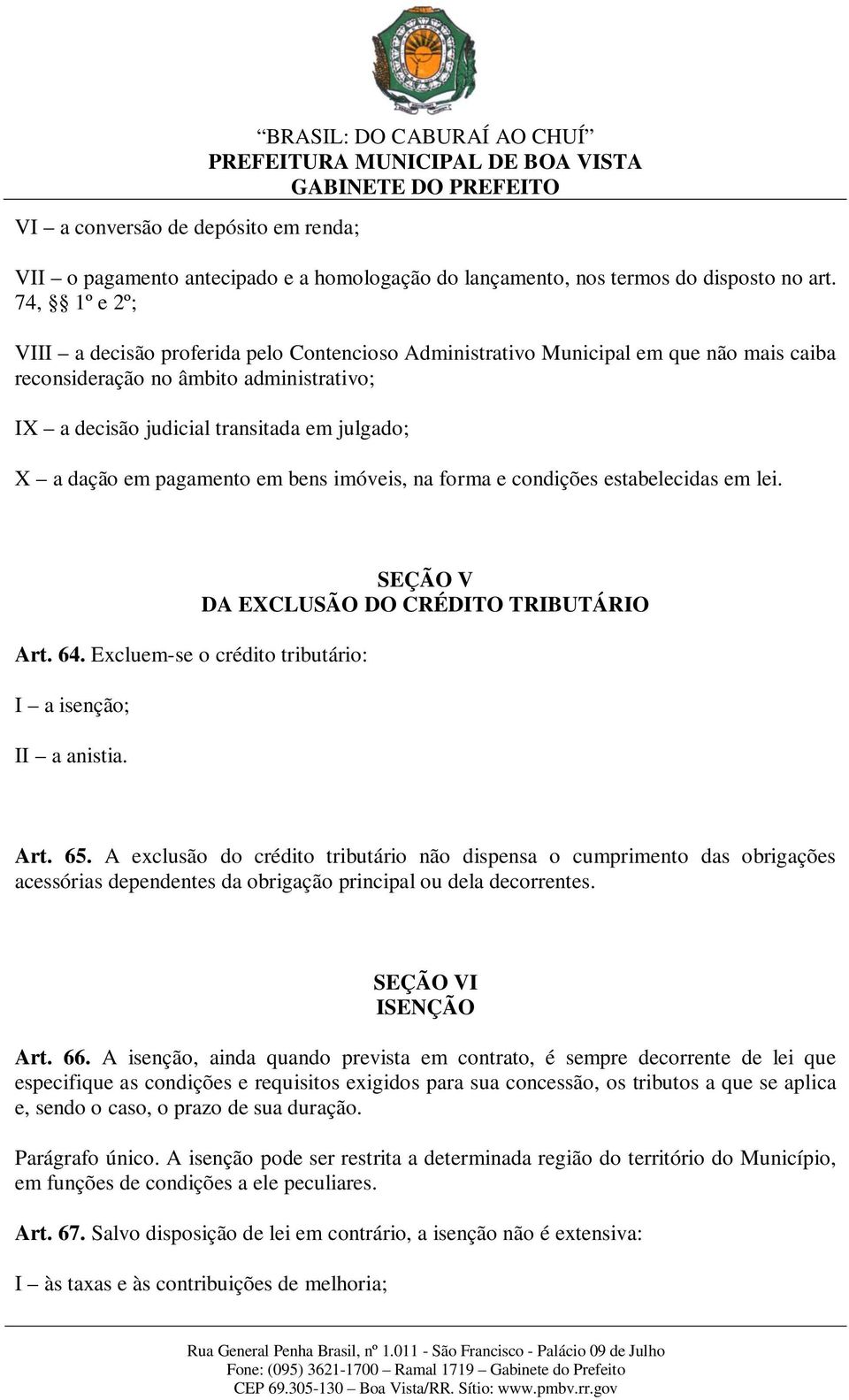 em pagamento em bens imóveis, na forma e condições estabelecidas em lei. Art. 64. Excluem-se o crédito tributário: I a isenção; II a anistia. SEÇÃO V DA EXCLUSÃO DO CRÉDITO TRIBUTÁRIO Art. 65.