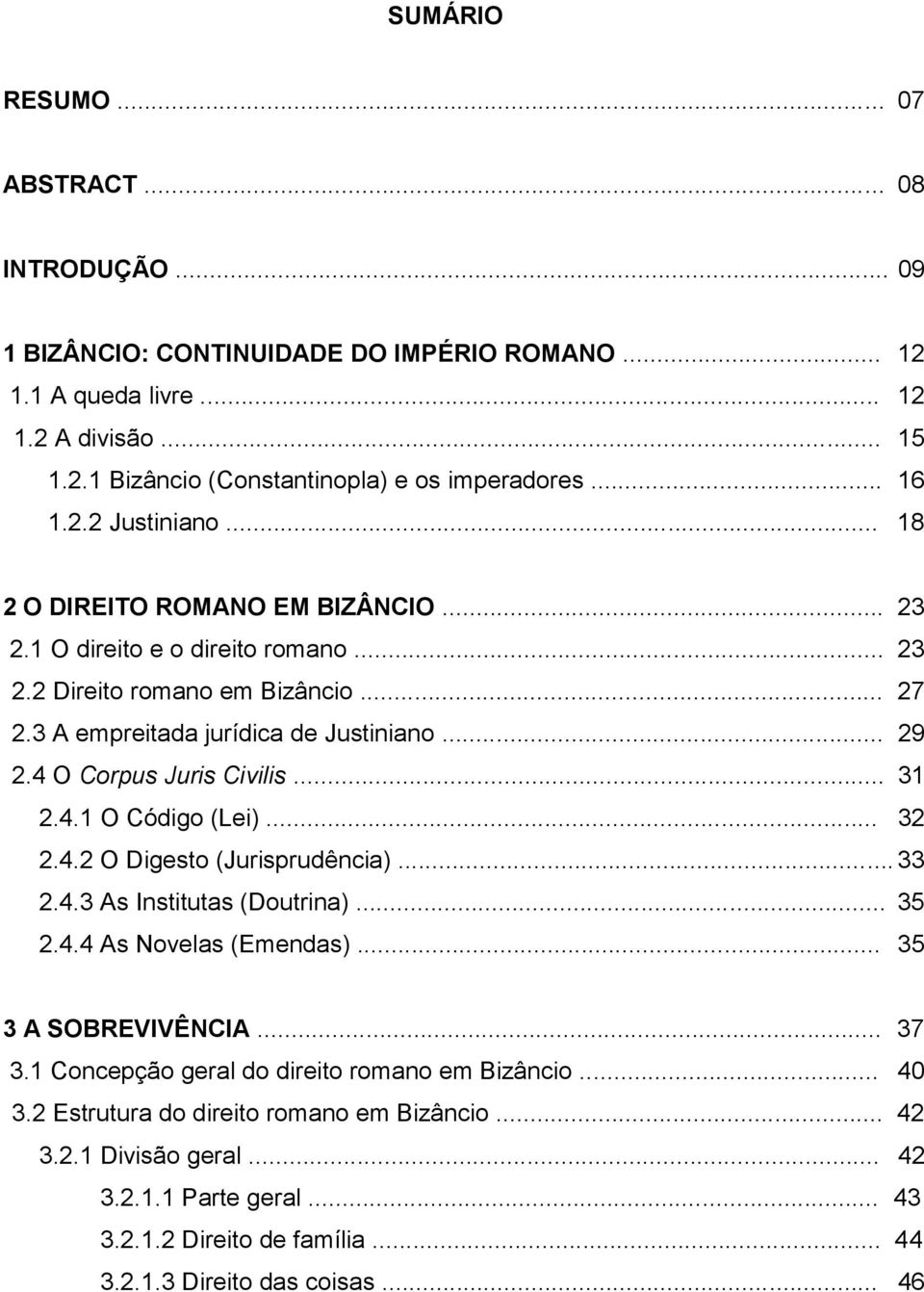 4 O Corpus Juris Civilis... 31 2.4.1 O Código (Lei)... 32 2.4.2 O Digesto (Jurisprudência)... 33 2.4.3 As Institutas (Doutrina)... 35 2.4.4 As Novelas (Emendas)... 35 3 A SOBREVIVÊNCIA... 37 3.